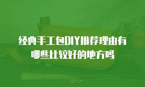 经典手工包DIY推荐理由有哪些比较好的地方吗