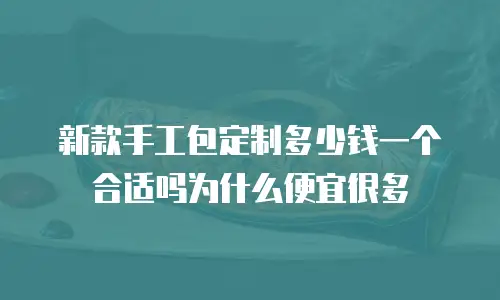新款手工包定制多少钱一个合适吗为什么便宜很多