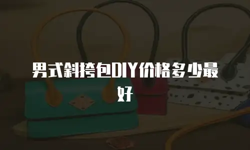 男式斜挎包DIY价格多少最好