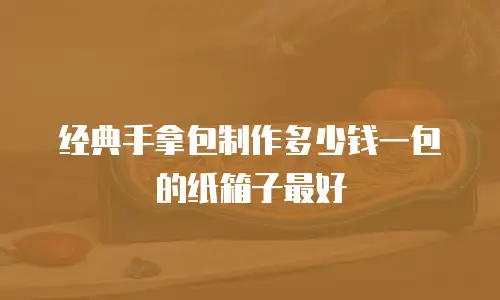 经典手拿包制作多少钱一包的纸箱子最好