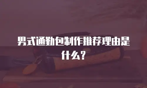 男式通勤包制作推荐理由是什么？