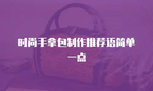 时尚手拿包制作推荐语简单一点