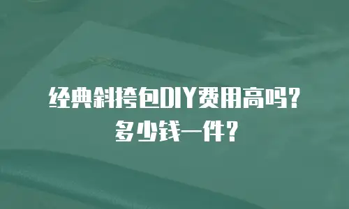 经典斜挎包DIY费用高吗？多少钱一件？