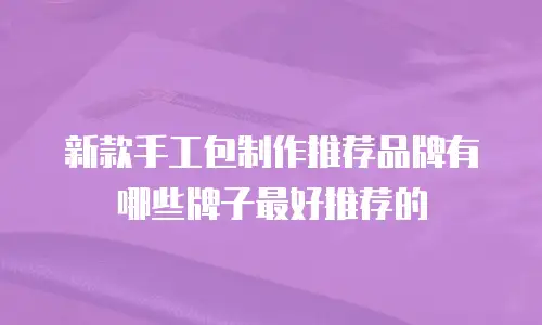 新款手工包制作推荐品牌有哪些牌子最好推荐的
