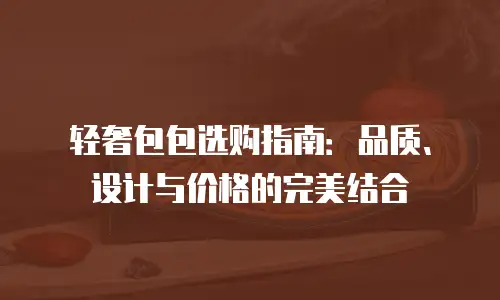 轻奢包包选购指南：品质、设计与价格的完美结合