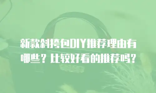 新款斜挎包DIY推荐理由有哪些？比较好看的推荐吗？