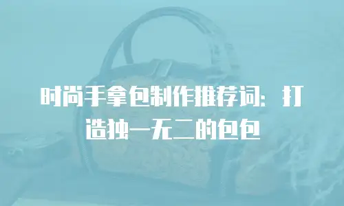 时尚手拿包制作推荐词：打造独一无二的包包