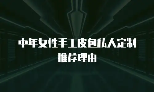 中年女性手工皮包私人定制推荐理由