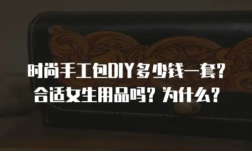 时尚手工包DIY多少钱一套？合适女生用品吗？为什么？