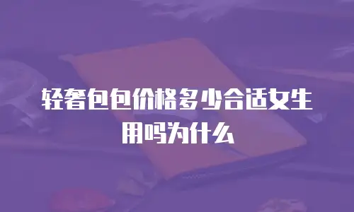 轻奢包包价格多少合适女生用吗为什么