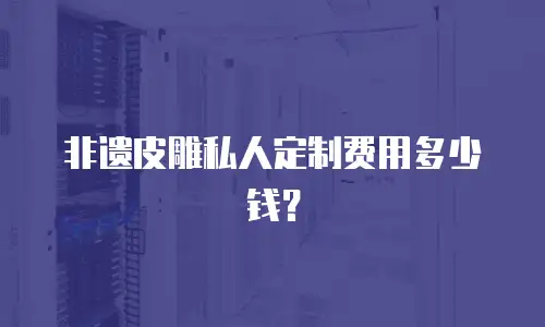 非遗皮雕私人定制费用多少钱？