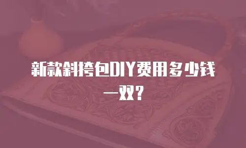 新款斜挎包DIY费用多少钱一双？