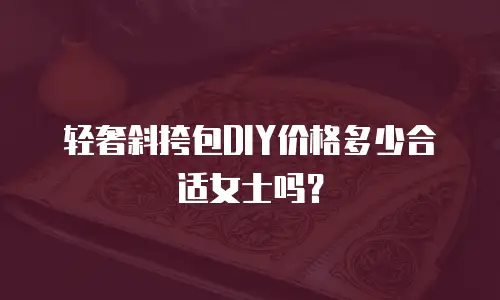 轻奢斜挎包DIY价格多少合适女士吗？