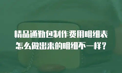精品通勤包制作费用明细表怎么做出来的明细不一样？