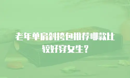 老年单肩斜挎包推荐哪款比较好穿女生？