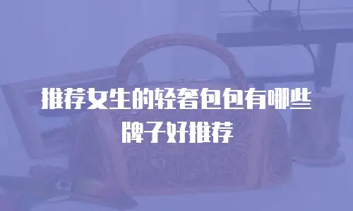 推荐女生的轻奢包包有哪些牌子好推荐