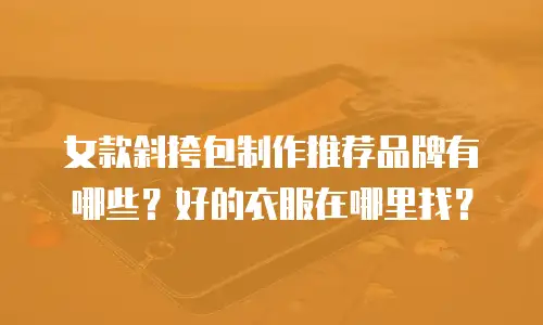 女款斜挎包制作推荐品牌有哪些？好的衣服在哪里找？