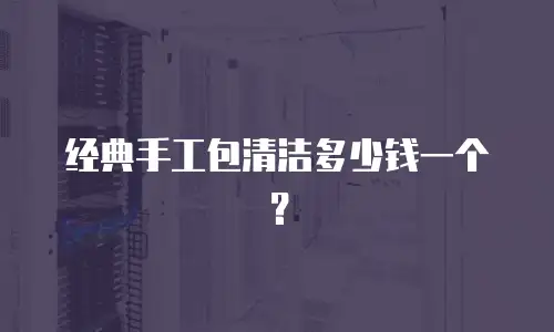 经典手工包清洁多少钱一个？