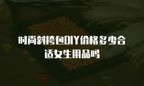 时尚斜挎包DIY价格多少合适女生用品吗