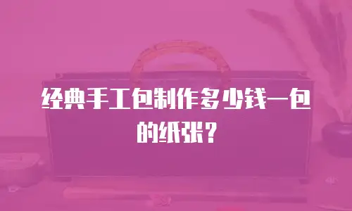 经典手工包制作多少钱一包的纸张？