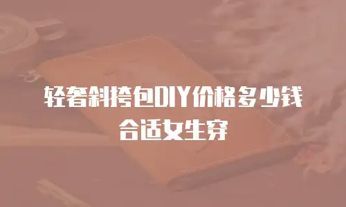 轻奢斜挎包DIY价格多少钱合适女生穿