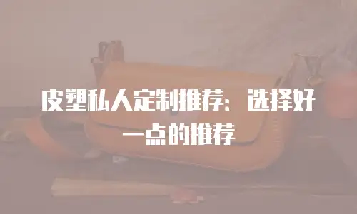 皮塑私人定制推荐：选择好一点的推荐