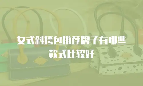 女式斜挎包推荐牌子有哪些款式比较好