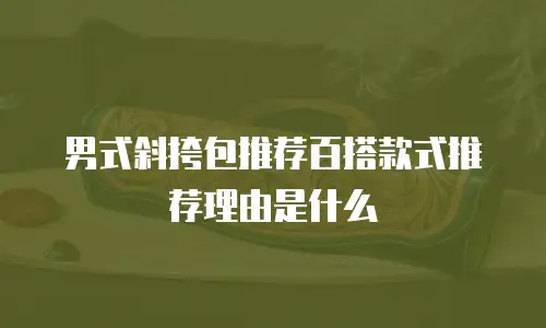 男式斜挎包推荐百搭款式推荐理由是什么