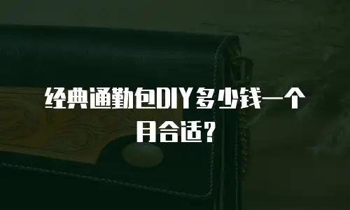 经典通勤包DIY多少钱一个月合适？