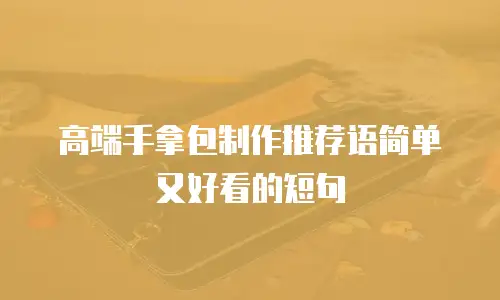 高端手拿包制作推荐语简单又好看的短句