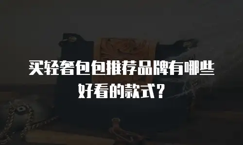 买轻奢包包推荐品牌有哪些好看的款式？