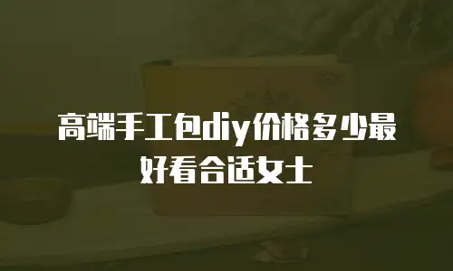 高端手工包diy价格多少最好看合适女士