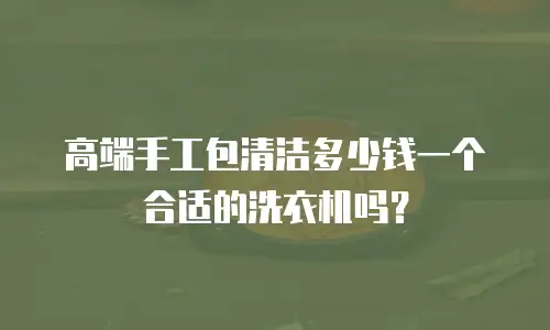 高端手工包清洁多少钱一个合适的洗衣机吗？
