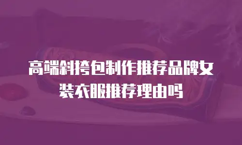 高端斜挎包制作推荐品牌女装衣服推荐理由吗