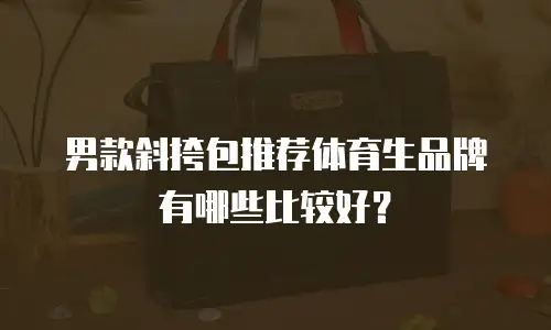 男款斜挎包推荐体育生品牌有哪些比较好？