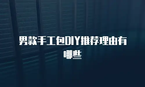 男款手工包DIY推荐理由有哪些
