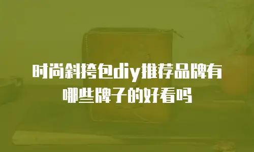 时尚斜挎包diy推荐品牌有哪些牌子的好看吗