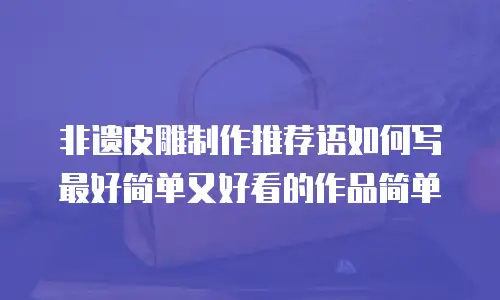 非遗皮雕制作推荐语如何写最好简单又好看的作品简单
