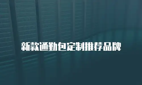 新款通勤包定制推荐品牌