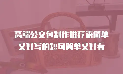 高端公文包制作推荐语简单又好写的短句简单又好看