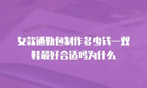 女款通勤包制作多少钱一双鞋最好合适吗为什么