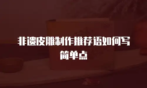 非遗皮雕制作推荐语如何写简单点