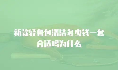新款轻奢包清洁多少钱一套合适吗为什么