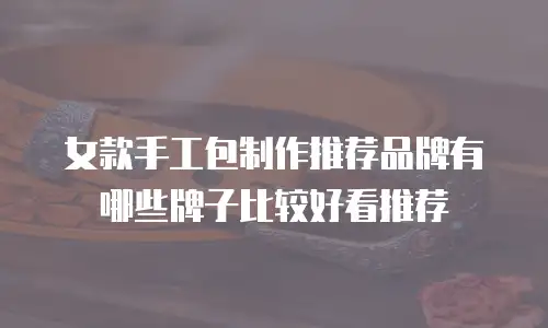 女款手工包制作推荐品牌有哪些牌子比较好看推荐