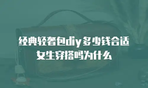 经典轻奢包diy多少钱合适女生穿搭吗为什么