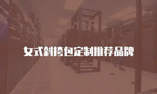 女式斜挎包定制推荐品牌