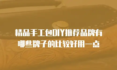 精品手工包DIY推荐品牌有哪些牌子的比较好用一点