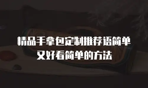 精品手拿包定制推荐语简单又好看简单的方法