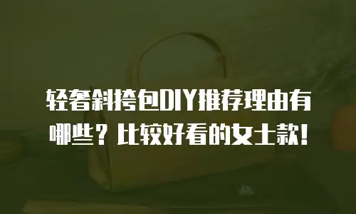 轻奢斜挎包DIY推荐理由有哪些？比较好看的女士款！