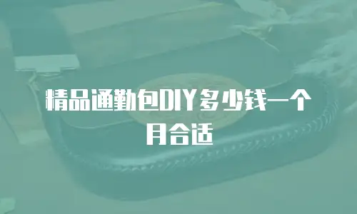 精品通勤包DIY多少钱一个月合适